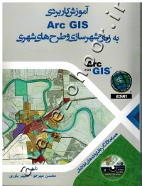 آموزش کاربردی Arc GIS به زبان شهرسازی و طرح های شهری (همراه با CD نرم افزار و لایه های اطلاعاتی)