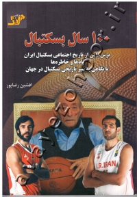 100 سال بسکتبال (برش هایی از تاریخ اجتماعی بسکتبال ایران یادها و خاطره ها با نگاهی به سیر تاریخی بسکتبال در جهان)